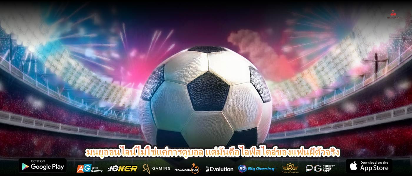มนยูออนไลน์ไม่ใช่แค่การดูบอล แต่มันคือไลฟ์สไตล์ของแฟนผีตัวจริง